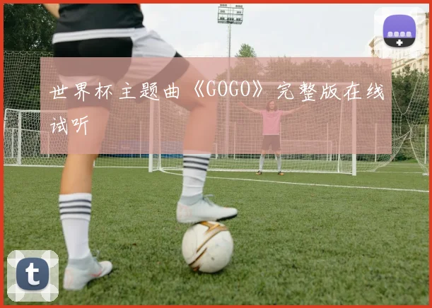 世界杯主题曲《GOGO》完整版在线试听