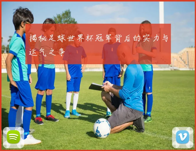 揭秘足球世界杯冠军背后的实力与运气之争