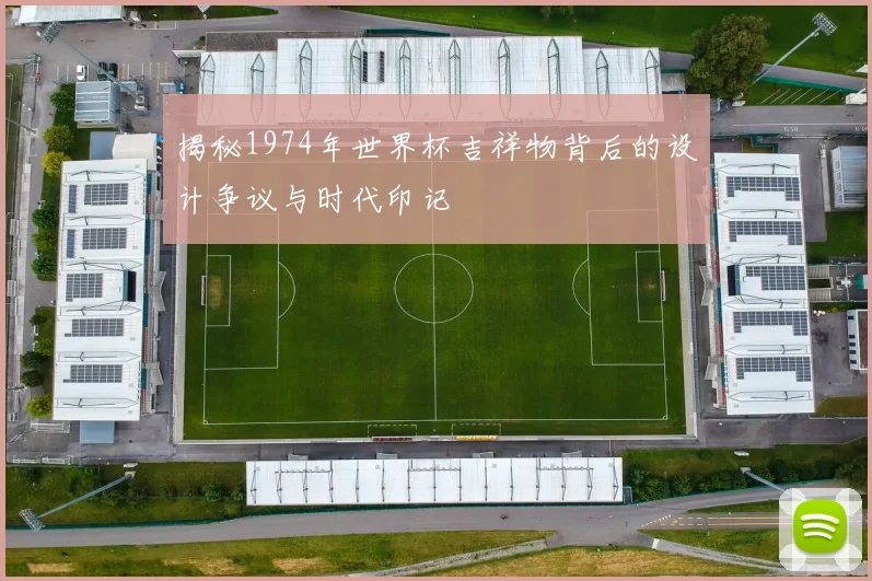 揭秘1974年世界杯吉祥物背后的设计争议与时代印记