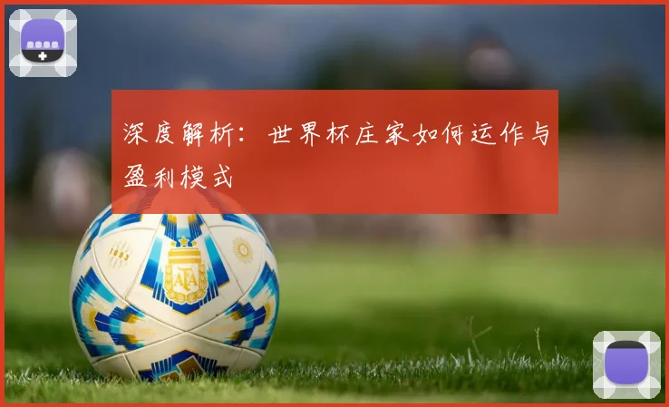 深度解析:世界杯庄家如何运作与盈利模式