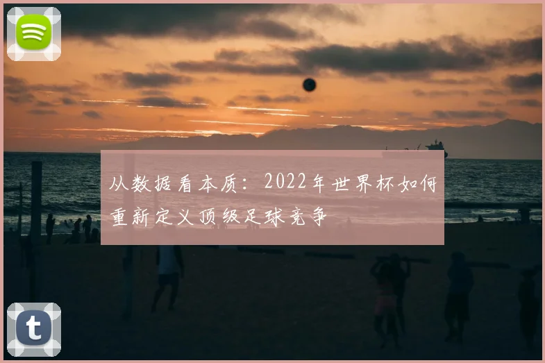 从数据看本质：2022年世界杯如何重新定义顶级足球竞争