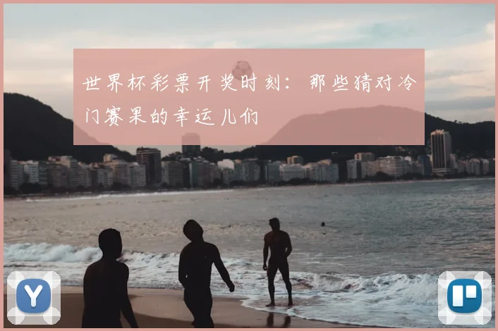 世界杯彩票开奖时刻：那些猜对冷门赛果的幸运儿们