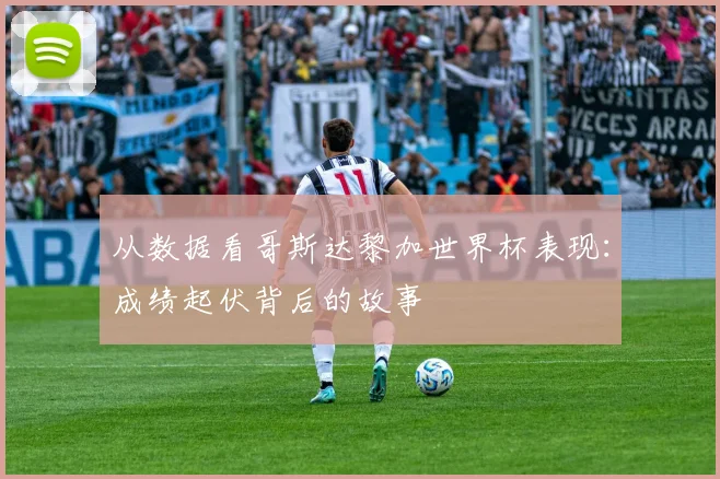 从数据看哥斯达黎加世界杯表现：成绩起伏背后的故事