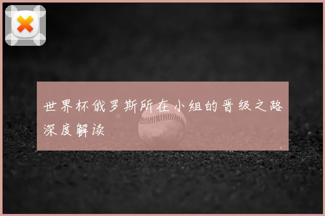 世界杯俄罗斯所在小组的晋级之路深度解读