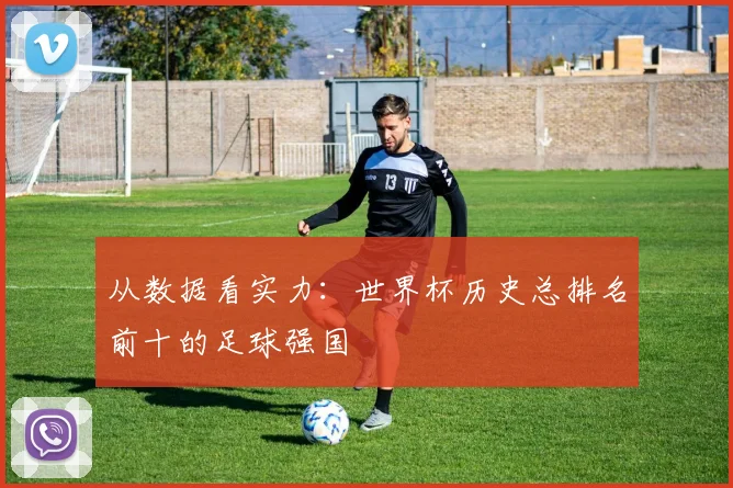 从数据看实力：世界杯历史总排名前十的足球强国