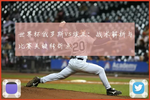 世界杯俄罗斯vs埃及:战术解析与比赛关键转折点