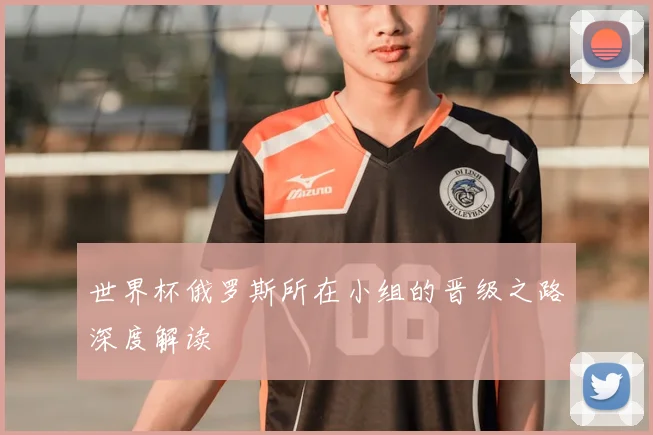 世界杯俄罗斯所在小组的晋级之路深度解读