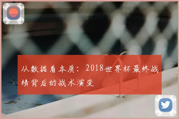 从数据看本质：2018世界杯最终战绩背后的战术演变