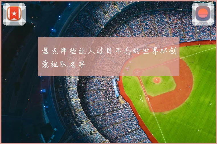 盘点那些让人过目不忘的世界杯创意组队名字
